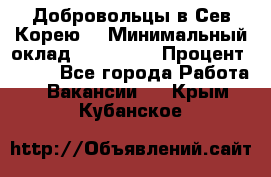 Добровольцы в Сев.Корею. › Минимальный оклад ­ 120 000 › Процент ­ 150 - Все города Работа » Вакансии   . Крым,Кубанское